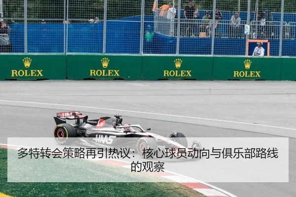 多特转会策略再引热议：核心球员动向与俱乐部路线的观察